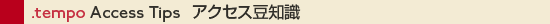 .tempo Access Tips アクセス豆知識