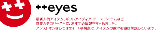 VOICE OF THE SHOP／最新入荷アイテム、ギフトアイディア、テーマアイテムなど、特集カテゴリーごとに、おすすめ情報をまとめました。アシストオンならではのa++な視点で、アイテムの数々を徹底解説しています