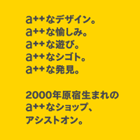 a++なデザイン。a++な愉しみ。a++な遊び。a++なシゴト。a++な発見。 2000年原宿生まれの、a++なショップ、アシストオン。
